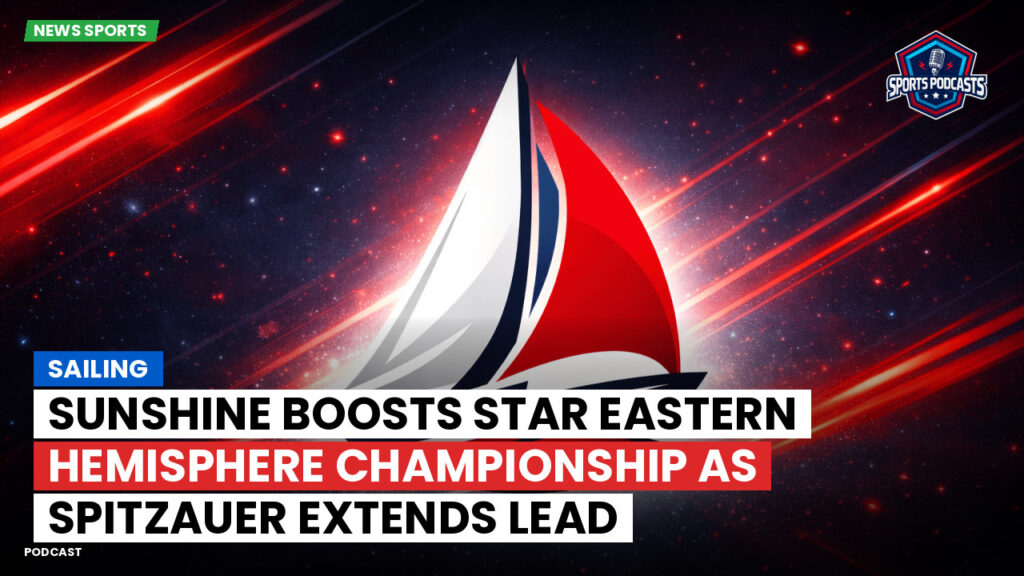 Sailing Podcast: Sunshine Boosts Star Eastern Hemisphere Championship as Spitzauer Extends Lead