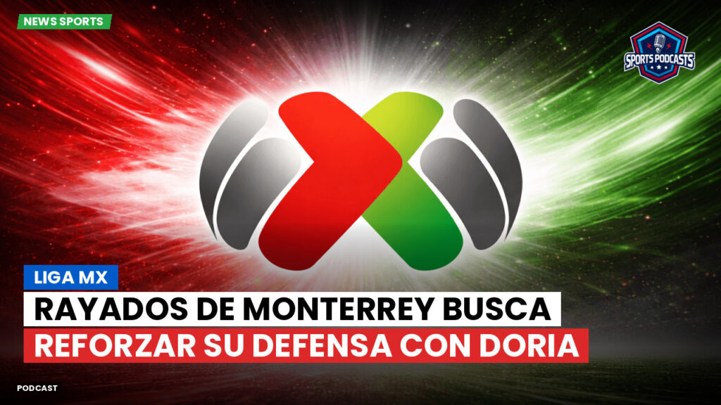 Liga Mx Podcast: Rayados de Monterrey busca reforzar su defensa con Doria