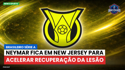 Brasileirão Série A Podcast: Neymar fica em New Jersey para acelerar recuperação da lesão