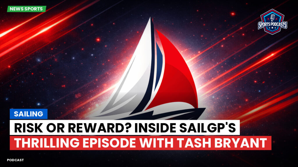Sailing Podcast: Sailing : Risk or Reward? Inside SailGP's Thrilling Episode with Tash Bryant