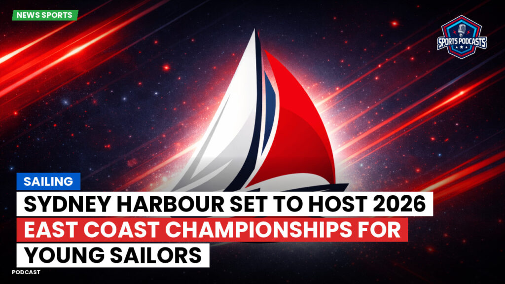 Sailing Podcast: Sydney Harbour Set to Host 2026 East Coast Championships for Young Sailors
