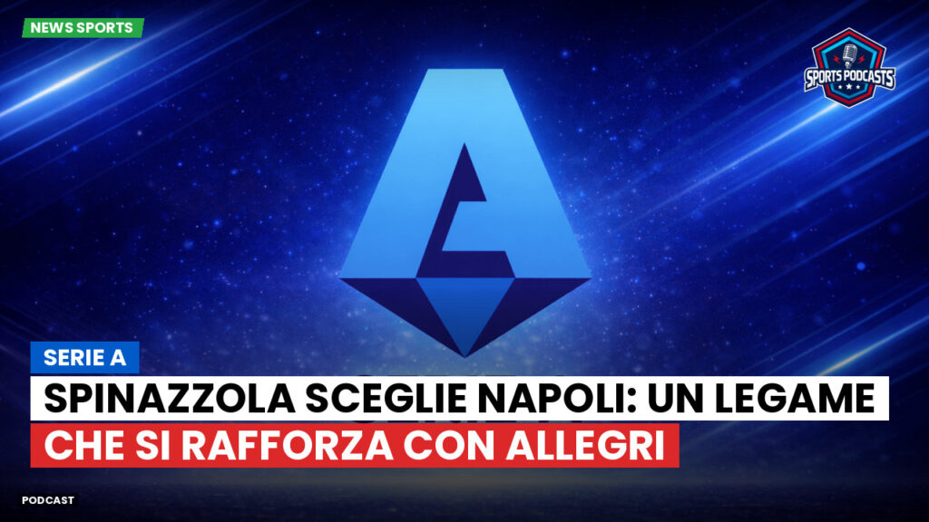 Serie A Podcast: Serie A : Spinazzola sceglie Napoli: un legame che si rafforza con Allegri