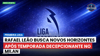 Primeira Liga Podcast: Primeira Liga : Rafael Leão busca novos horizontes após temporada decepcionante no Milan