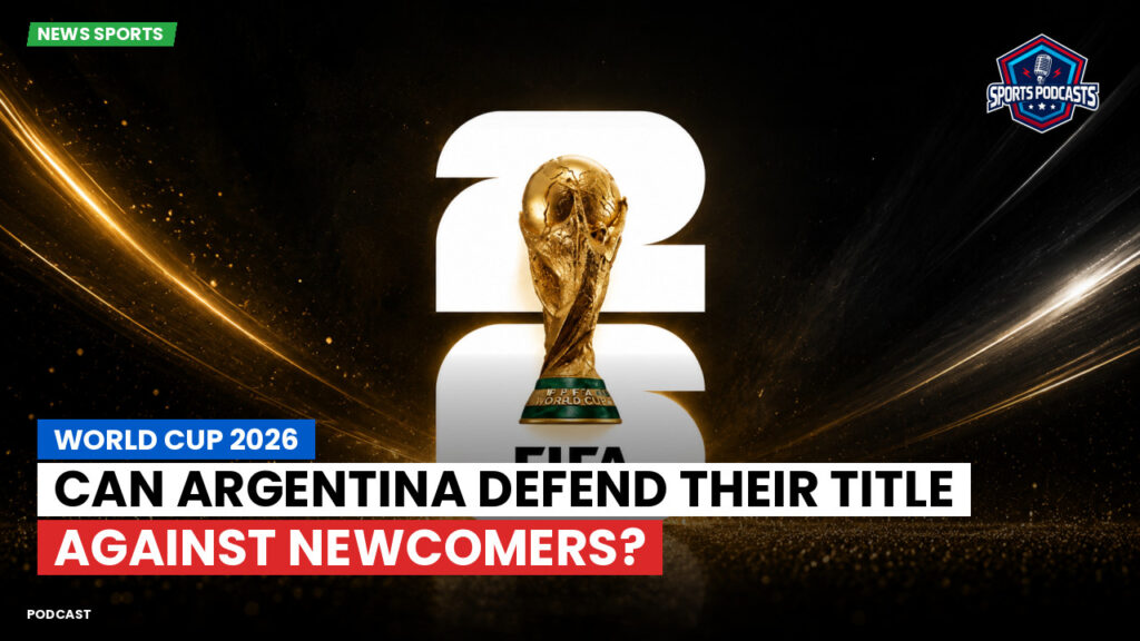 World Cup 2026 Podcast: World Cup 2026: Can Argentina Defend Their Title Against Newcomers?