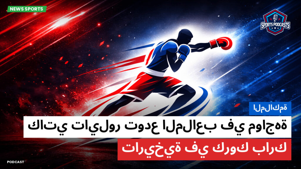 Boxe Podcast: الملاكمة : كاتي تايلور تودع الملاعب في مواجهة تاريخية في كروك بارك