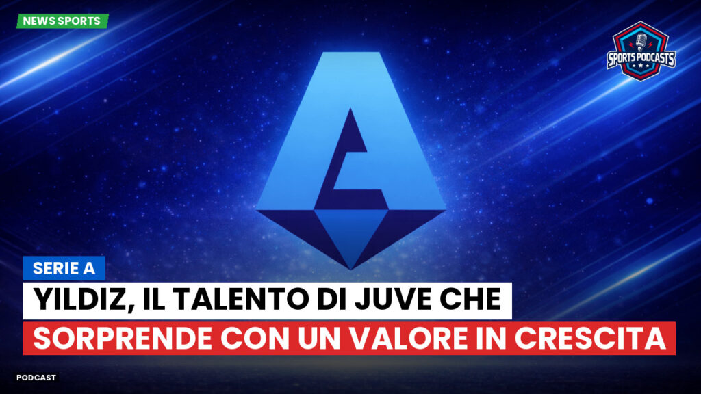 Serie A Podcast: Yildiz, il talento di Juve che sorprende con un valore in crescita