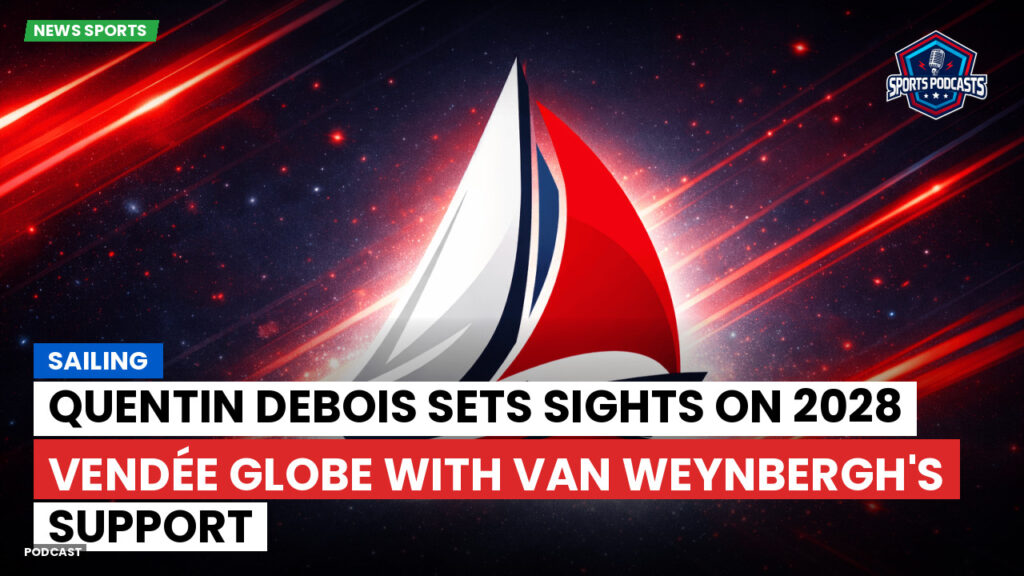 Sailing Podcast: Quentin Debois sets sights on 2028 Vendée Globe with Van Weynbergh's support