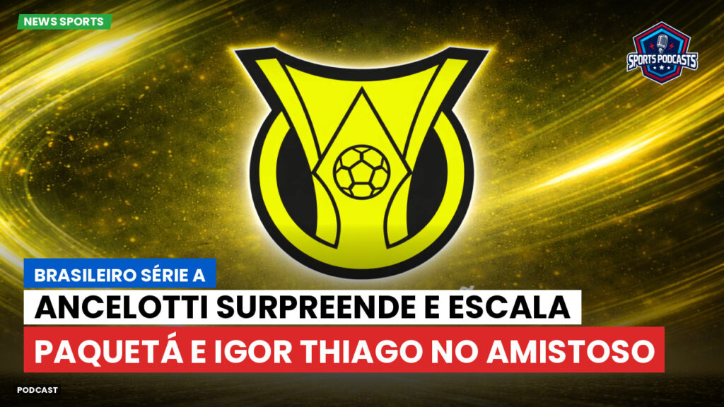 Brasileiro Serie A Podcast: Ancelotti surpreende e escala Paquetá e Igor Thiago no amistoso