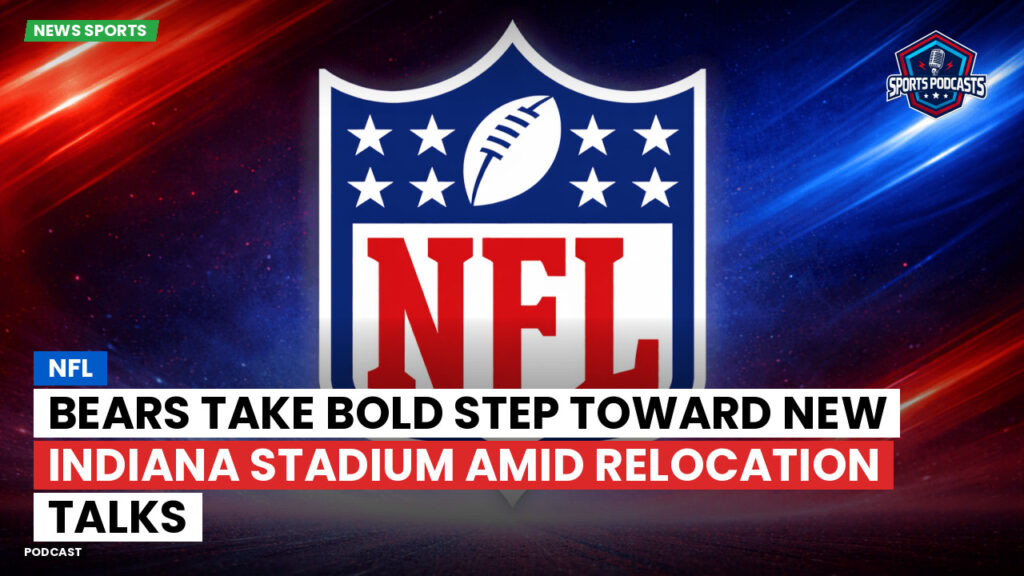 Nfl Podcast: NFL : Bears Take Bold Step Toward New Indiana Stadium Amid Relocation Talks