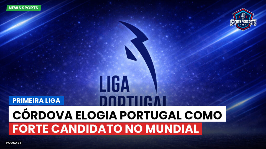 Primeira Liga Podcast: Primeira Liga : Córdova elogia Portugal como forte candidato no Mundial