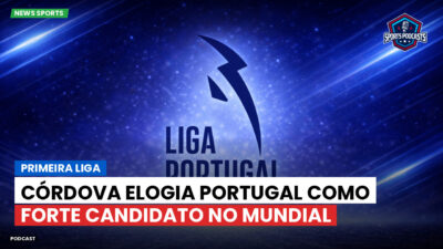 Primeira Liga Podcast: Primeira Liga : Córdova elogia Portugal como forte candidato no Mundial
