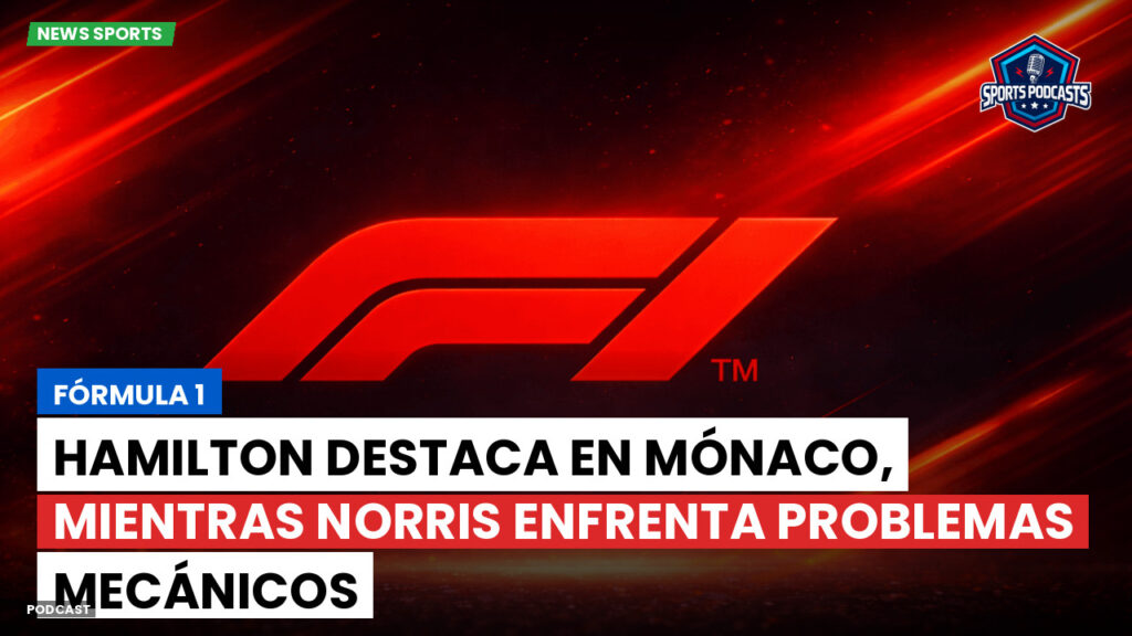Formule 1 Podcast: Fórmula 1 : Hamilton destaca en Mónaco, mientras Norris enfrenta problemas mecánicos