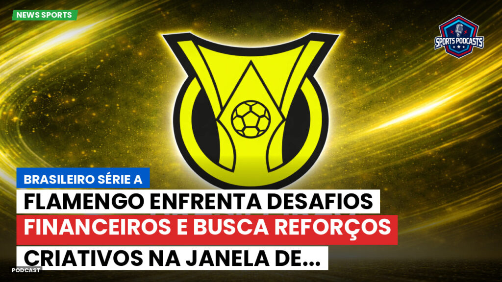 Brasileiro Serie A Podcast: Flamengo enfrenta desafios financeiros e busca reforços criativos na janela de...