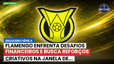 Brasileirão Série A Podcast: Flamengo enfrenta desafios financeiros e busca reforços criativos na janela de...