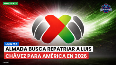 Liga MX Podcast: Almada busca repatriar a Luis Chávez para América en 2026
