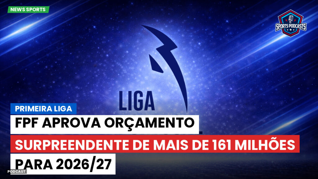 Primeira Liga Podcast: Primeira Liga : FPF aprova orçamento surpreendente de mais de 161 milhões para 2026/27