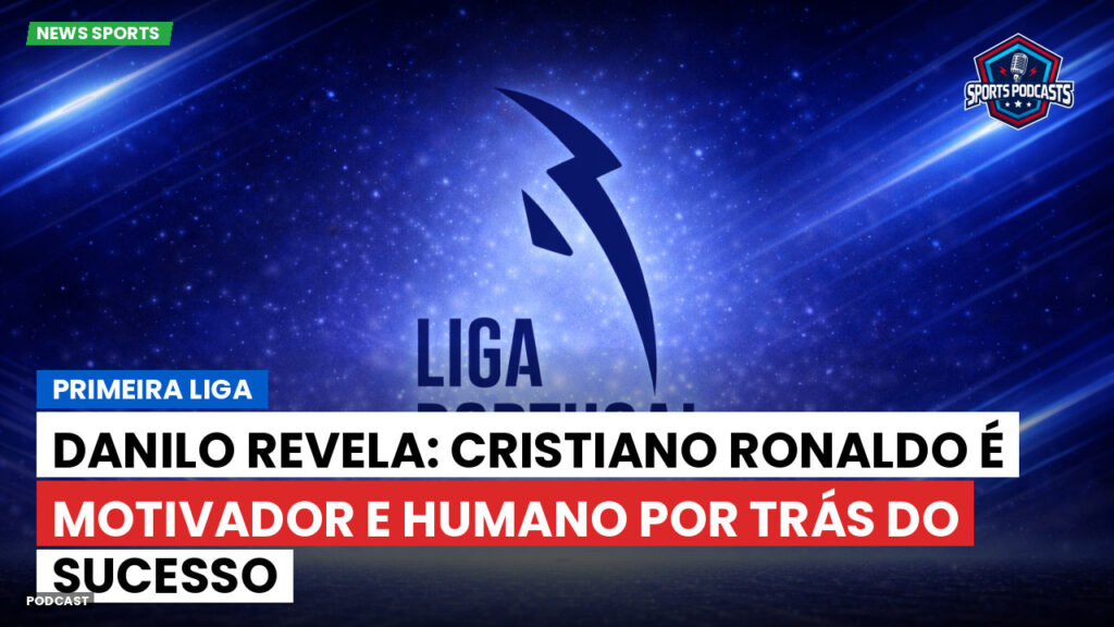 Primeira Liga Podcast: Primeira Liga : Danilo revela: Cristiano Ronaldo é motivador e humano por trás do sucesso