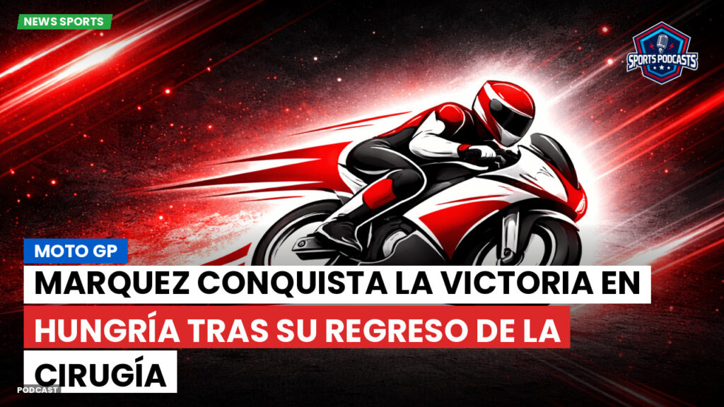 Motogp Podcast: Marquez conquista la victoria en Hungría tras su regreso de la cirugía