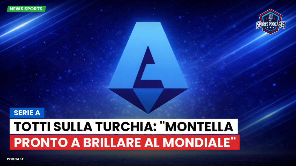 Serie A Podcast: Serie A : Totti sulla Turchia: "Montella pronto a brillare al Mondiale"