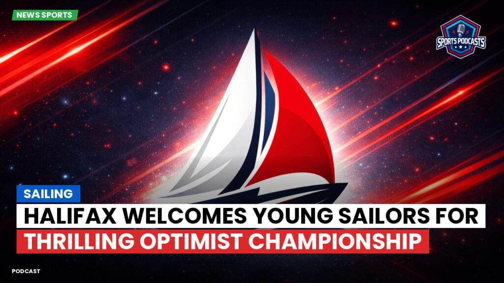 Sailing Podcast: Halifax Welcomes Young Sailors for Thrilling Optimist Championship