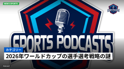 World Cup 2026 Podcast: カテゴリー : 2026年ワールドカップの選手選考戦略の謎