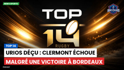 Top 14 Podcast: Top 14 : Urios déçu : Clermont échoue malgré une victoire à Bordeaux