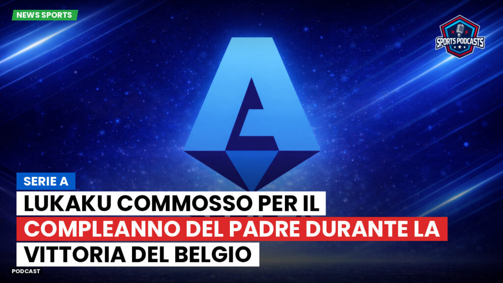 Serie A Podcast: Serie A : Lukaku commosso per il compleanno del padre durante la vittoria del Belgio