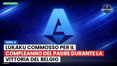 Serie A Podcast: Serie A : Lukaku commosso per il compleanno del padre durante la vittoria del Belgio
