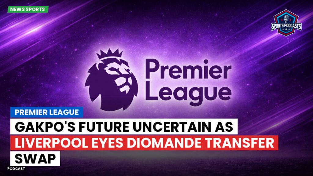 Premier League Podcast: Premier League : Gakpo's future uncertain as Liverpool eyes Diomande transfer swap