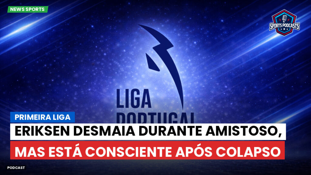 Primeira Liga Podcast: Eriksen desmaia durante amistoso, mas está consciente após colapso