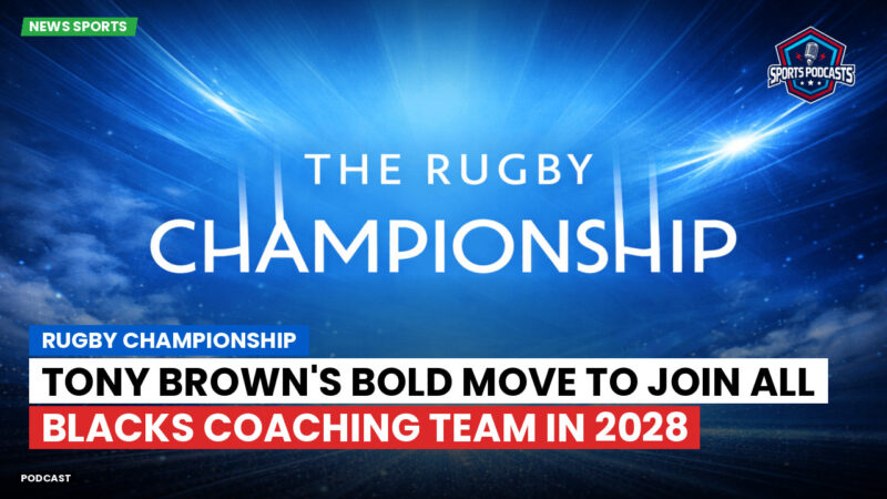 Rugby Championship Podcast: Rugby Championship : Tony Brown's bold move to join All Blacks coaching team in 2028