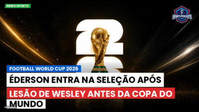 Copa do Mundo de Futebol 2026 Podcast: Éderson entra na seleção após lesão de Wesley antes da Copa do Mundo
