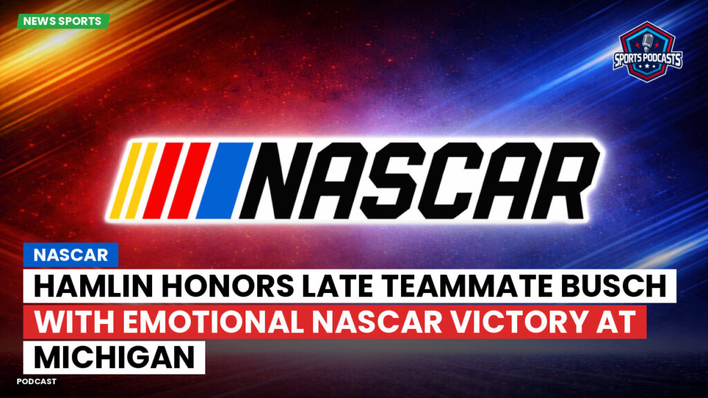 Nascar Podcast: Hamlin honors late teammate Busch with emotional NASCAR victory at Michigan