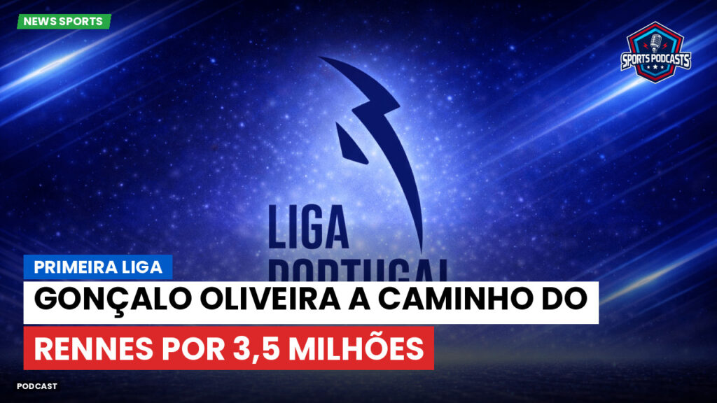 Primeira Liga Podcast: Gonçalo Oliveira a caminho do Rennes por 3,5 milhões