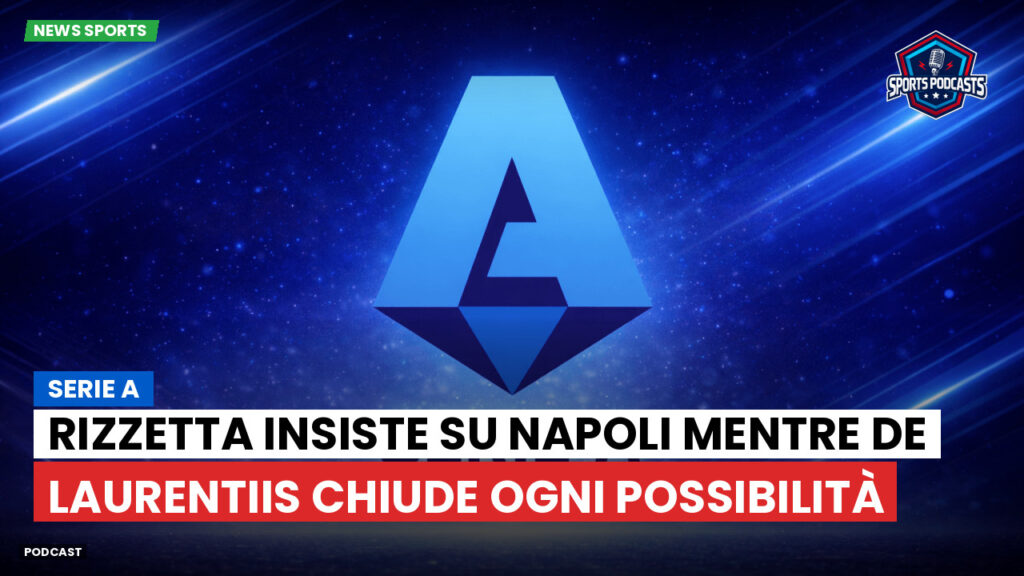 Serie A Podcast: Serie A : Rizzetta insiste su Napoli mentre De Laurentiis chiude ogni possibilità