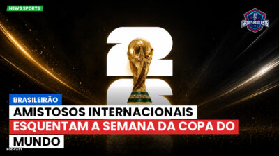 Copa do Mundo de Futebol 2026 Podcast: Brasileirão : Amistosos internacionais esquentam a semana da Copa do Mundo