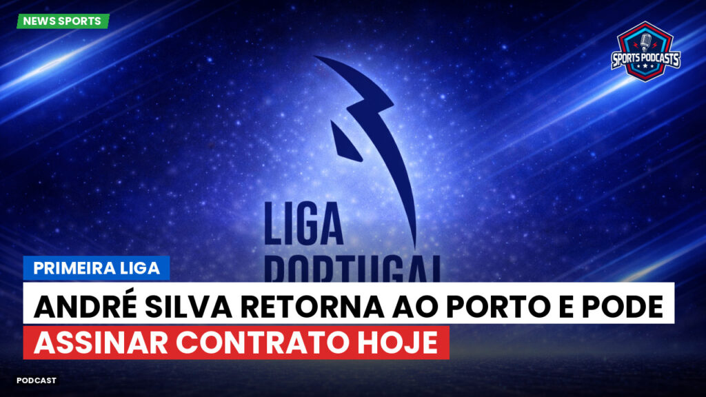 Primeira Liga Podcast: André Silva retorna ao Porto e pode assinar contrato hoje