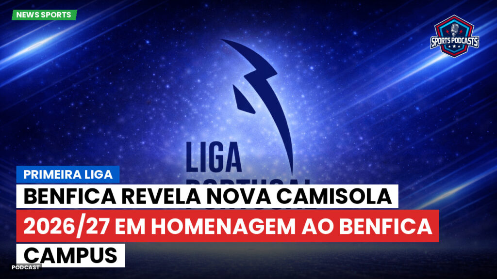 Primeira Liga Podcast: Primeira Liga : Benfica revela nova camisola 2026/27 em homenagem ao Benfica Campus