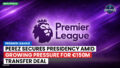 Premier League Podcast: Premier League : Perez secures presidency amid growing pressure for €150m transfer deal