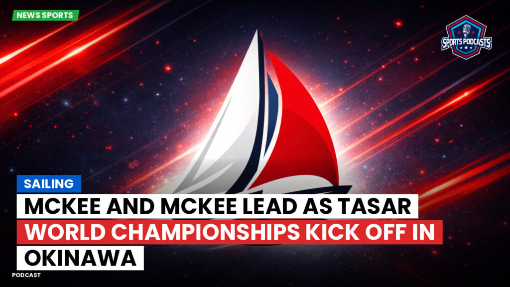 Sailing Podcast: McKee and McKee lead as Tasar World Championships kick off in Okinawa