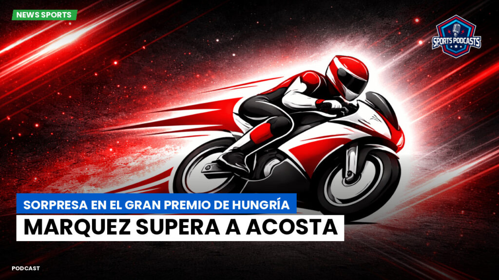 Motogp Podcast: Sorpresa en el Gran Premio de Hungría: Marquez supera a Acosta