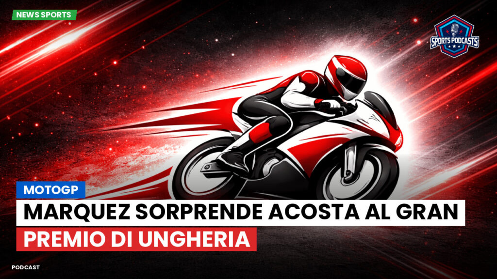 Motogp Podcast: MotoGP : Marquez sorprende Acosta al Gran Premio di Ungheria