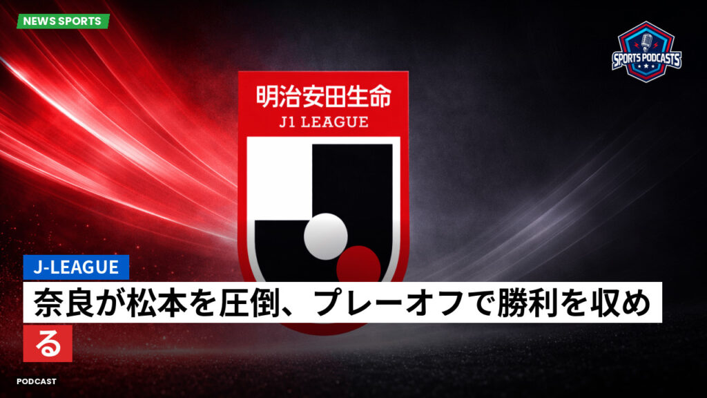 J League Podcast: J-League : 奈良が松本を圧倒、プレーオフで勝利を収める