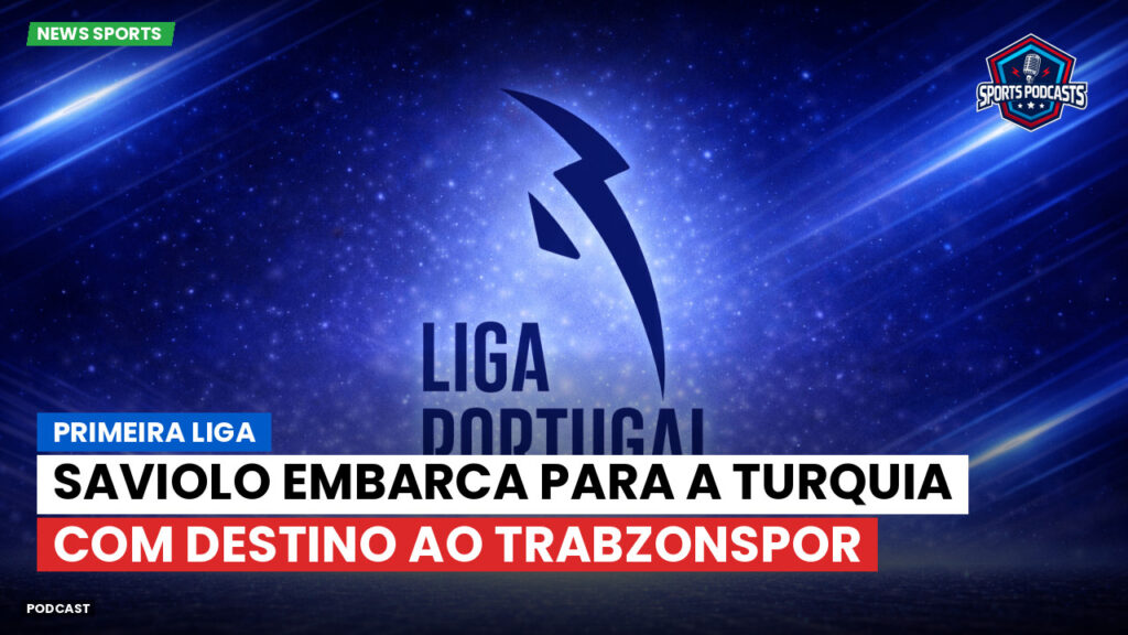 Primeira Liga Podcast: Primeira Liga : Saviolo embarca para a Turquia com destino ao Trabzonspor