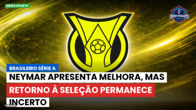 Brasileirão Podcast: Neymar apresenta melhora, mas retorno à Seleção permanece incerto