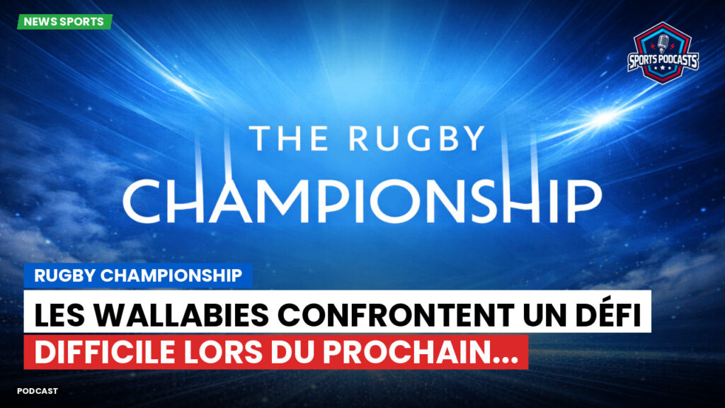 Rugby Championship Podcast: Rugby Championship : Les Wallabies confrontent un défi difficile lors du prochain...