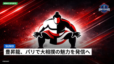 大相撲 Podcast: 豊昇龍、パリで大相撲の魅力を発信へ