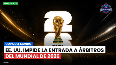 Copa del Mundo de Fútbol 2026 Podcast: Copa del Mundo : EE. UU. impide la entrada a árbitros del Mundial de 2026