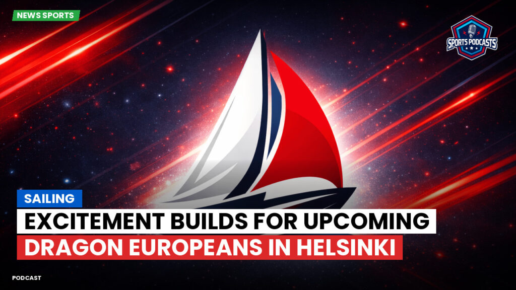 Sailing Podcast: Excitement Builds for Upcoming Dragon Europeans in Helsinki
