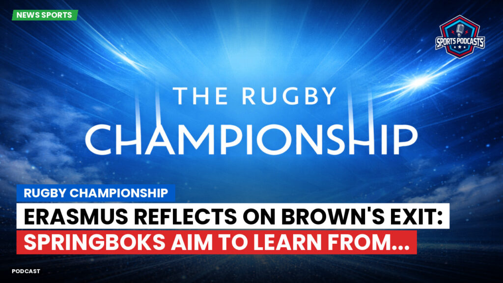 Rugby Championship Podcast: Rugby Championship : Erasmus reflects on Brown's exit: Springboks aim to learn from...